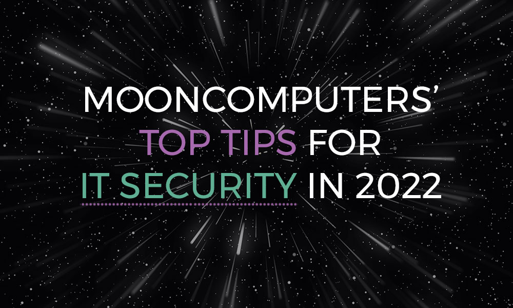 MoonComputers’ Top Tips for IT Security in 2022