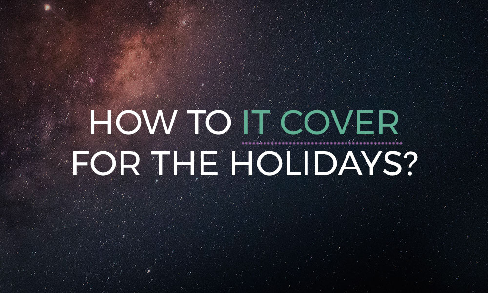 Do you have IT cover for the holidays?