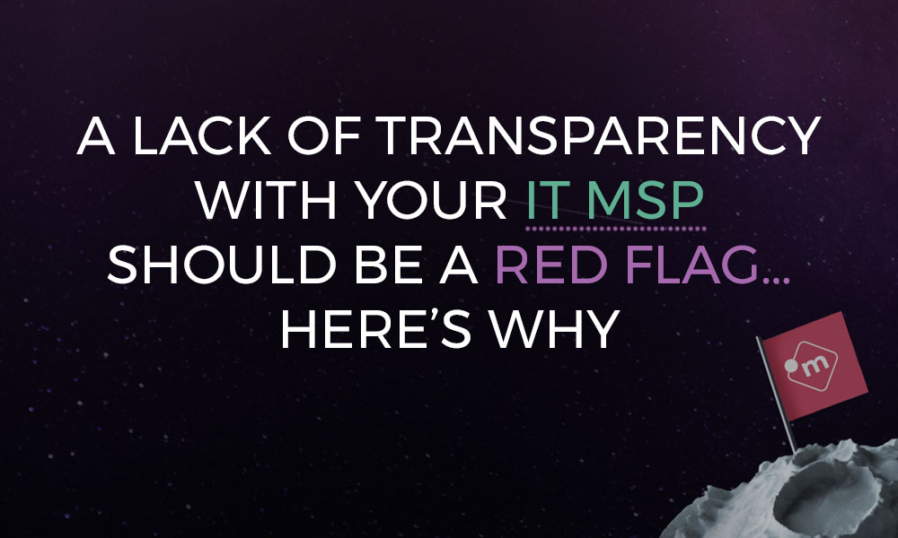 A lack of transparency with your IT MSP should be a red flag… Here’s why