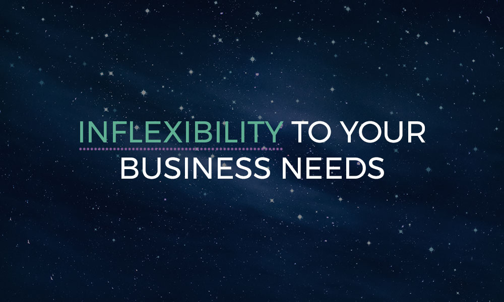 Inflexibility to your business needs