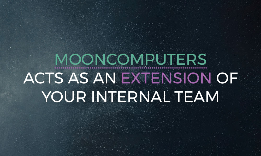 Mooncomputers acts as an extension of your internal team