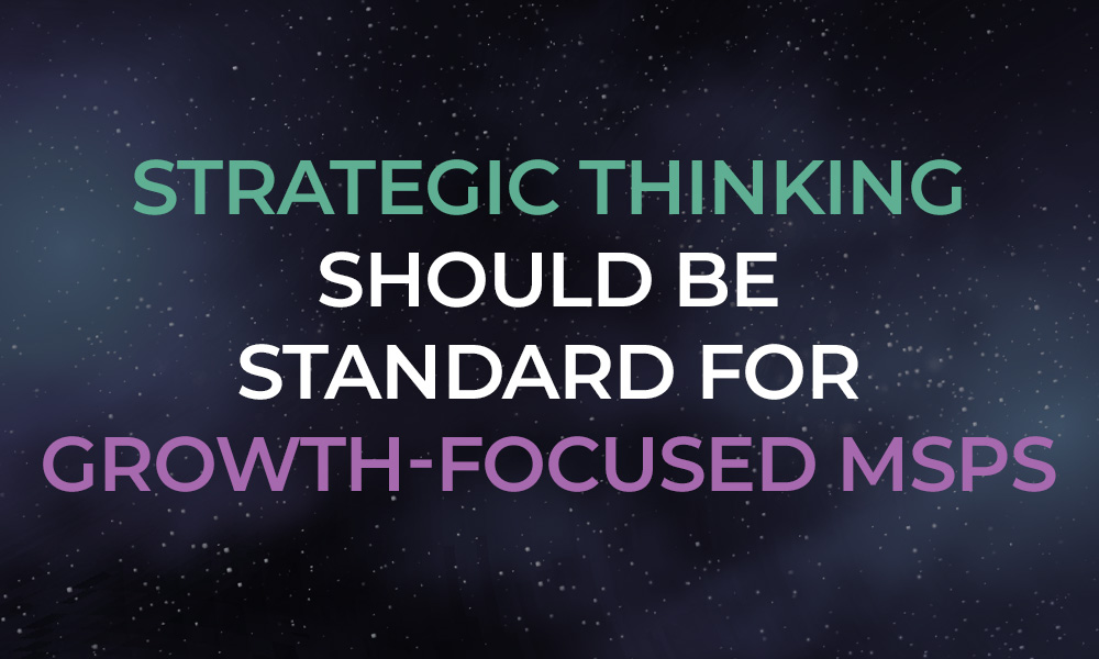 Strategic Thinking Should Be Standard for Growth-Focused MSPs